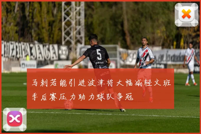 马刺若能引进波津将大幅减轻文班季后赛压力助力球队争冠