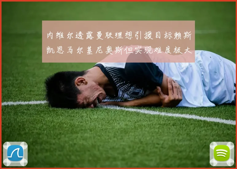 内维尔透露曼联理想引援目标赖斯凯恩马尔基尼奥斯但实现难度极大