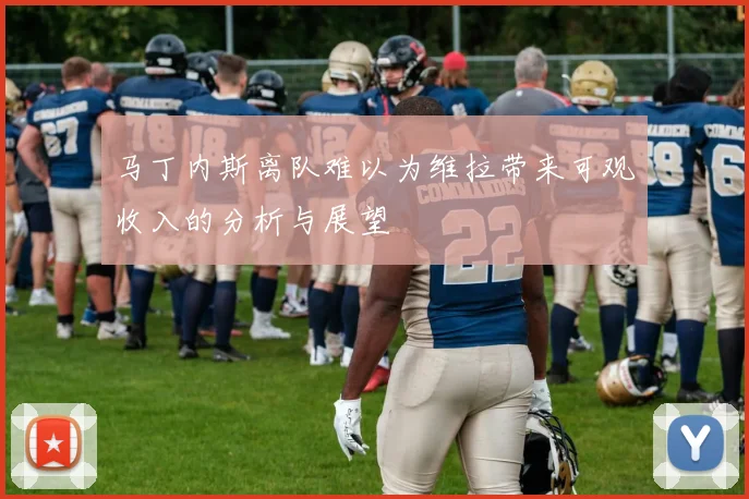 马丁内斯离队难以为维拉带来可观收入的分析与展望