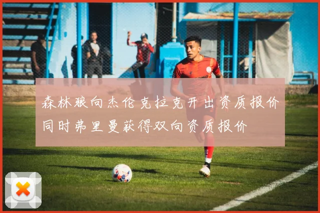 森林狼向杰伦克拉克开出资质报价同时弗里曼获得双向资质报价