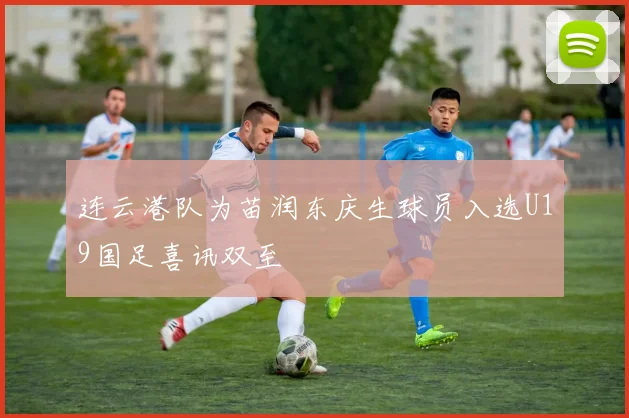 连云港队为苗润东庆生球员入选U19国足喜讯双至