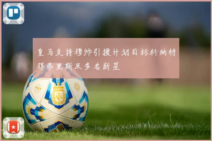 皇马支持穆帅引援计划目标科纳特邓弗里斯及多名新星