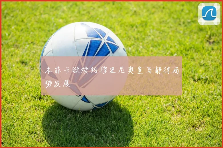 本菲卡欲续约穆里尼奥皇马静待局势发展